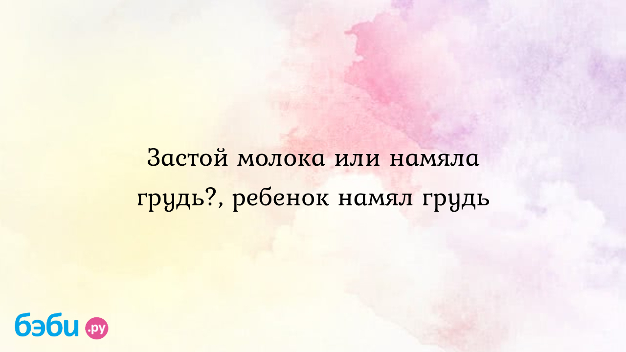 Застой молока или намяла грудь?, ребенок намял грудь | Метки: гинеколог,  так, потом, начинать, болеть