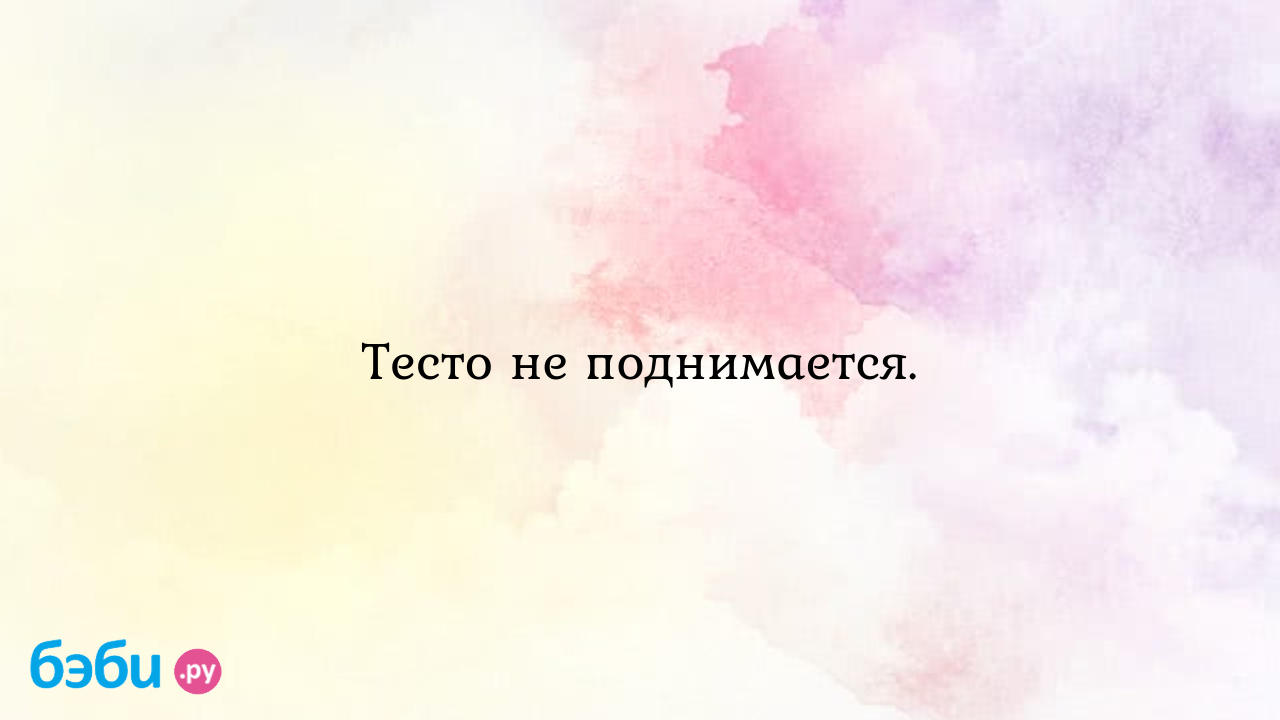 Тесто не поднимается.