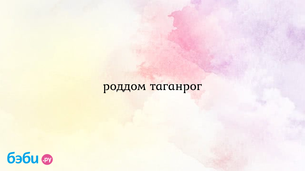 Роддом таганрог, что брать в роддом таганрог