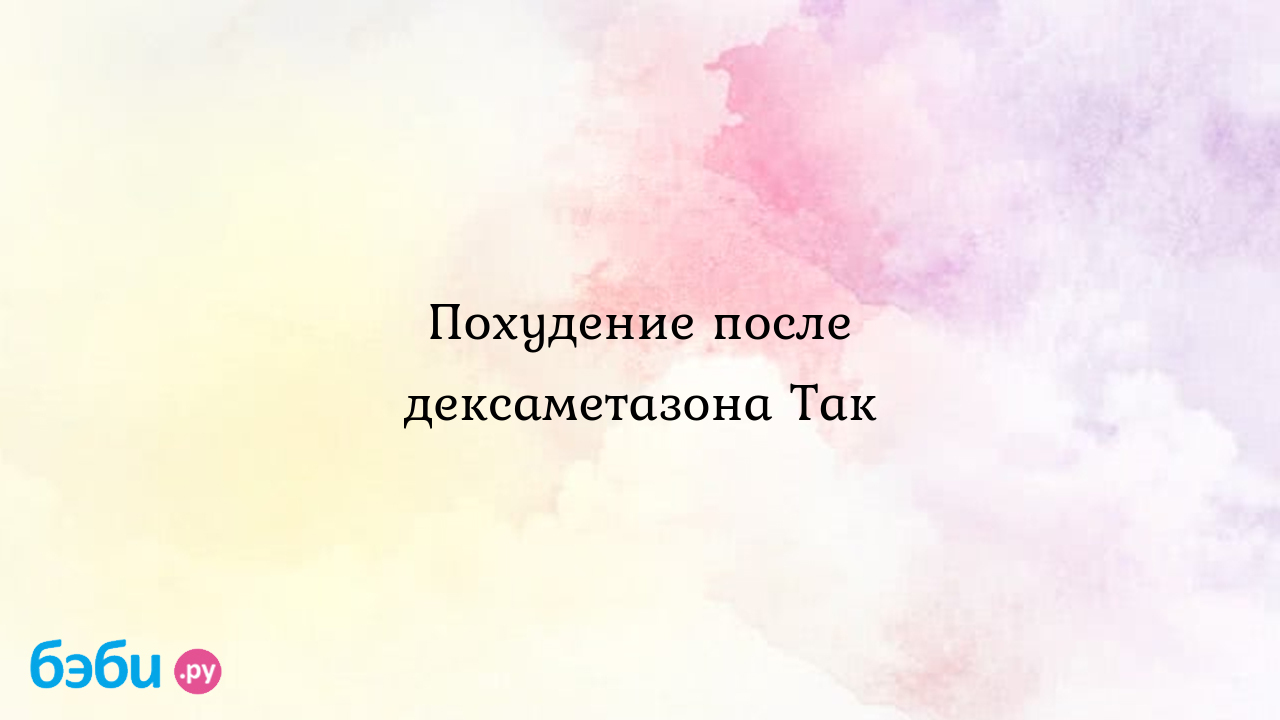 Похудение после дексаметазона Так