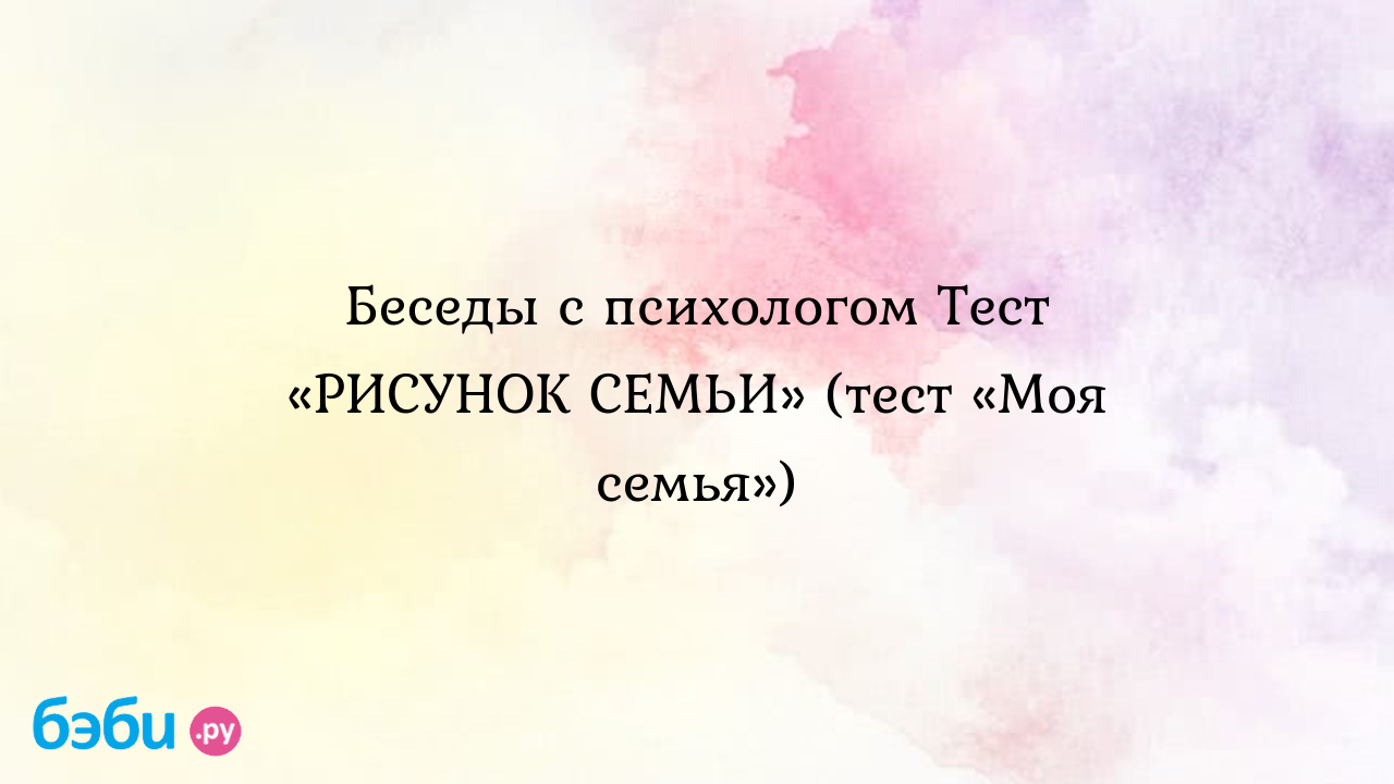 Беседы с психологом тест «рисунок семьи» (тест «моя семья») | Метки:  мелкий, деталь