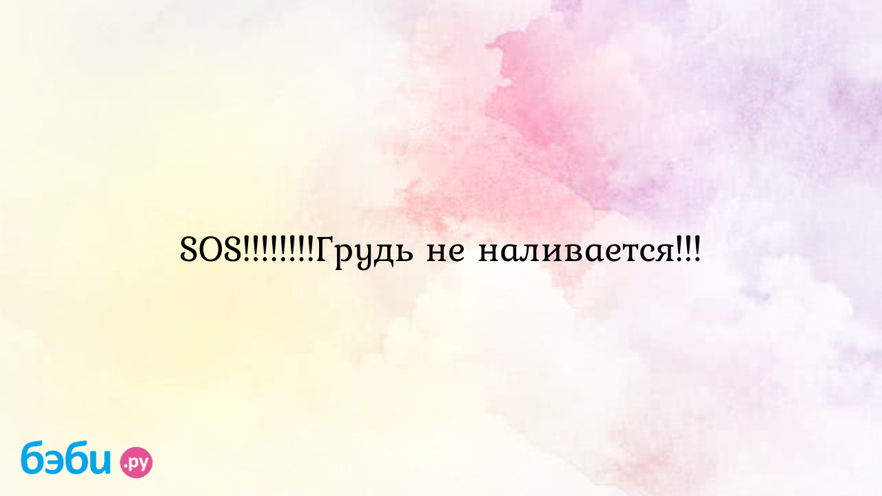 SOS!!!!!!!!Грудь не наливается!!! - Грудное вскармливание - Светлана