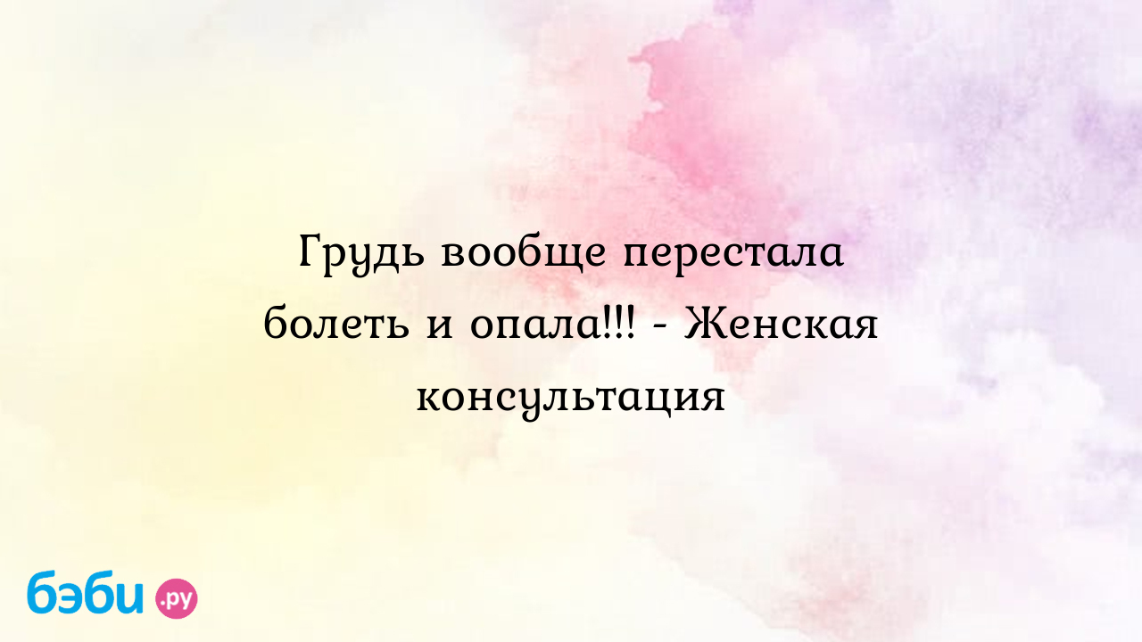 Грудь вообще перестала болеть и опала!!! - Женская консультация