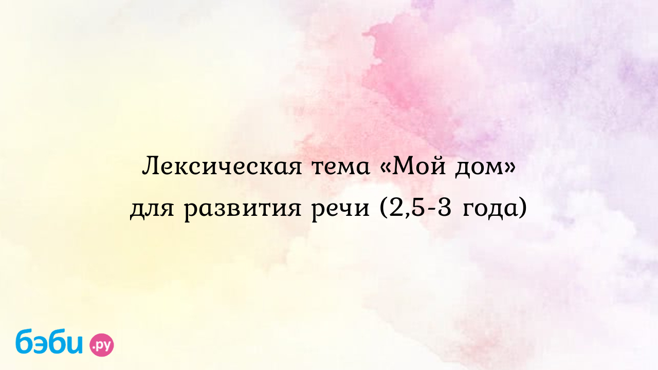 Лексическая тема «Мой дом» для развития речи (2,5-3 года) - Анна