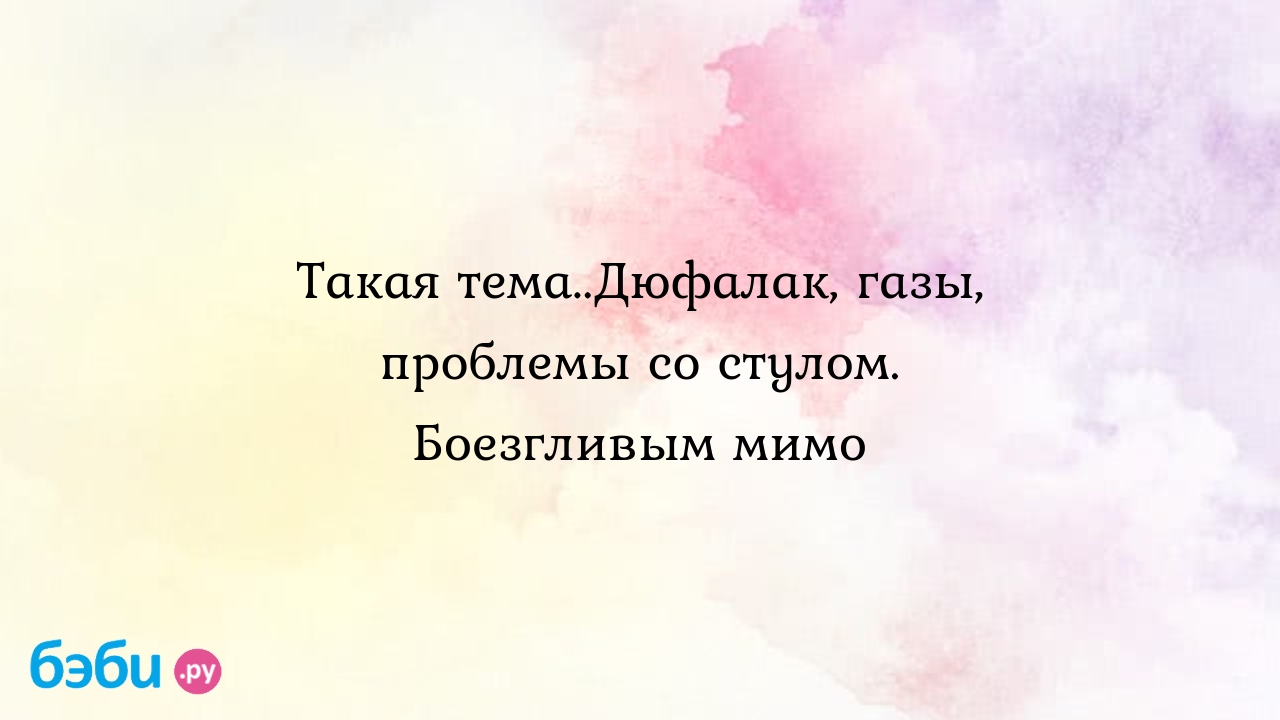 Такая тема..Дюфалак, газы, проблемы со стулом. Боезгливым мимо - Женская  консультация