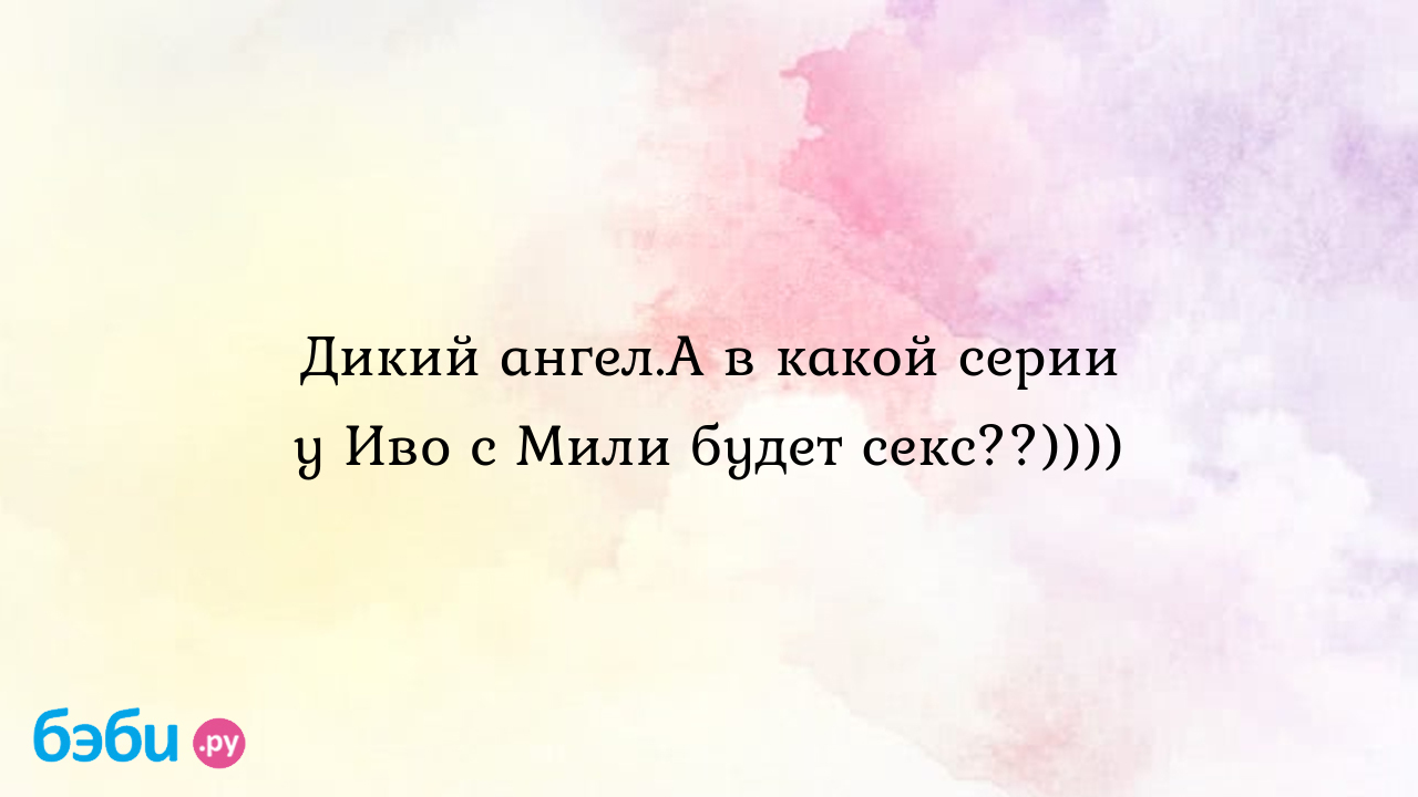 Дикий ангел.А в какой серии у Иво с Мили будет секс??)))) - Valery Kend