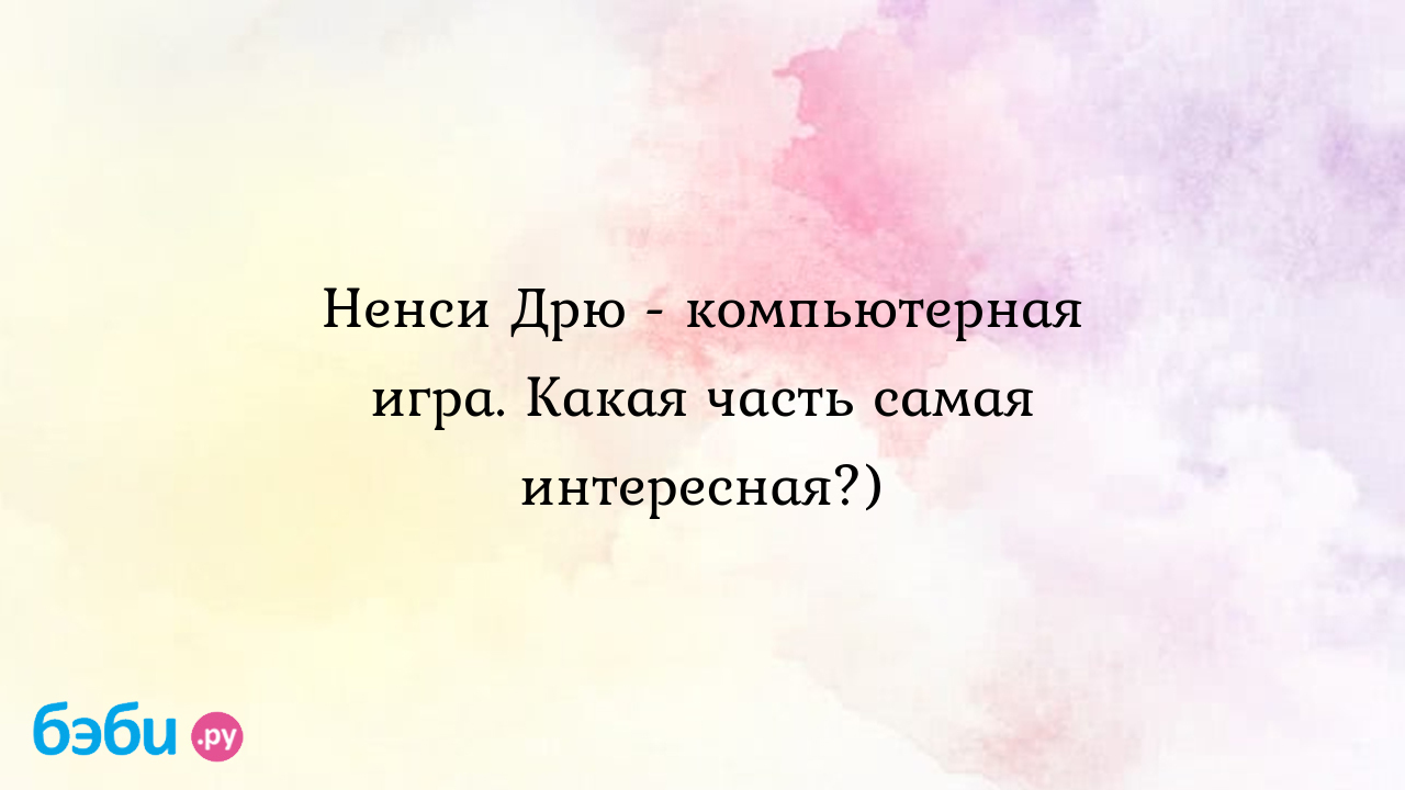 Ненси Дрю - компьютерная игра. Какая часть самая интересная?) - Юлия