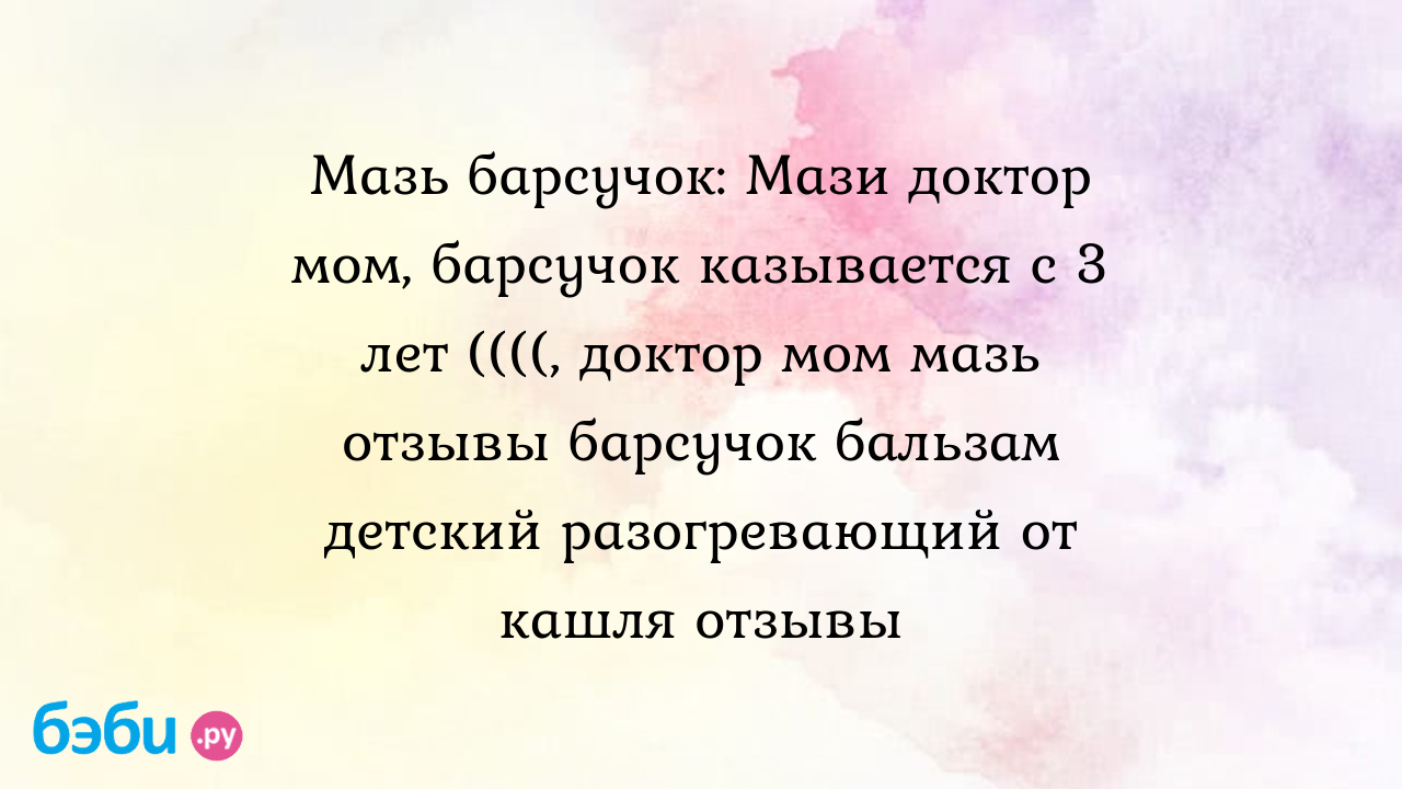 Мазь барсучок: Мази доктор мом, барсучок казывается с 3 лет ((((, доктор мом  мазь отзывы барсучок бальзам детский разогревающий от кашля отзывы | Метки:  десятисить, алтайский, барсучий, жир, ребенок