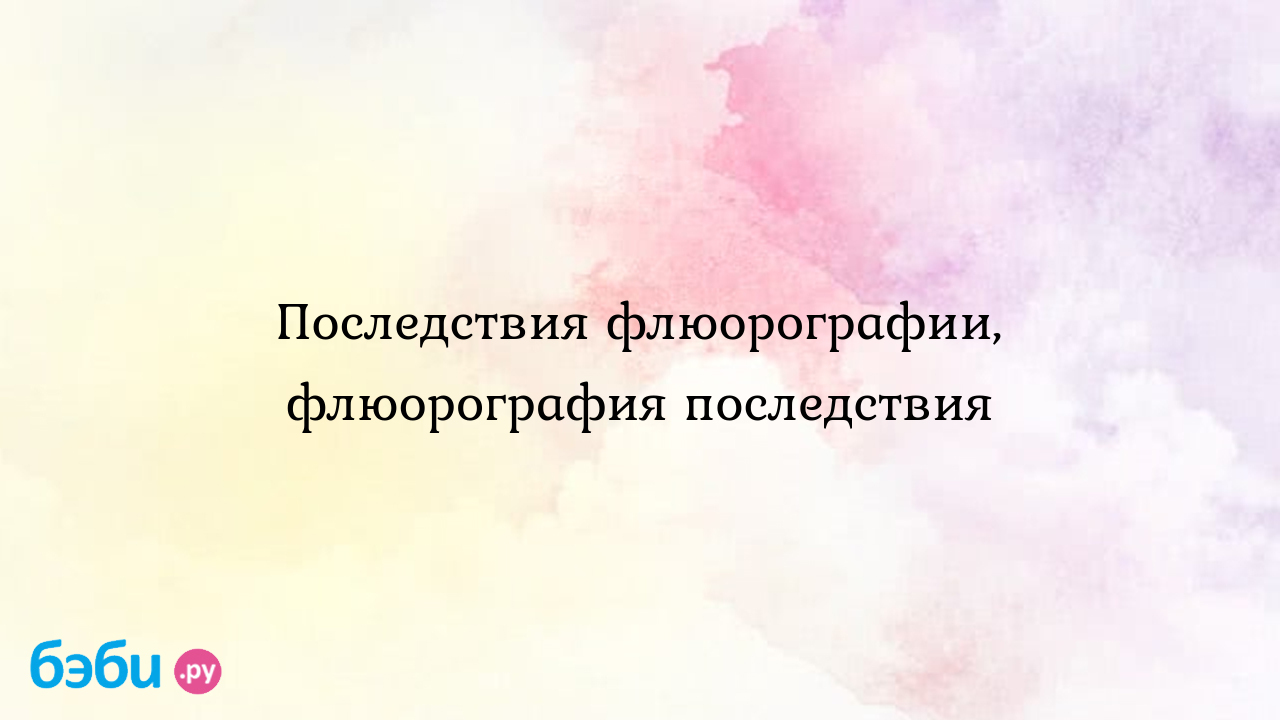 Последствия флюорографии, флюорография последствия