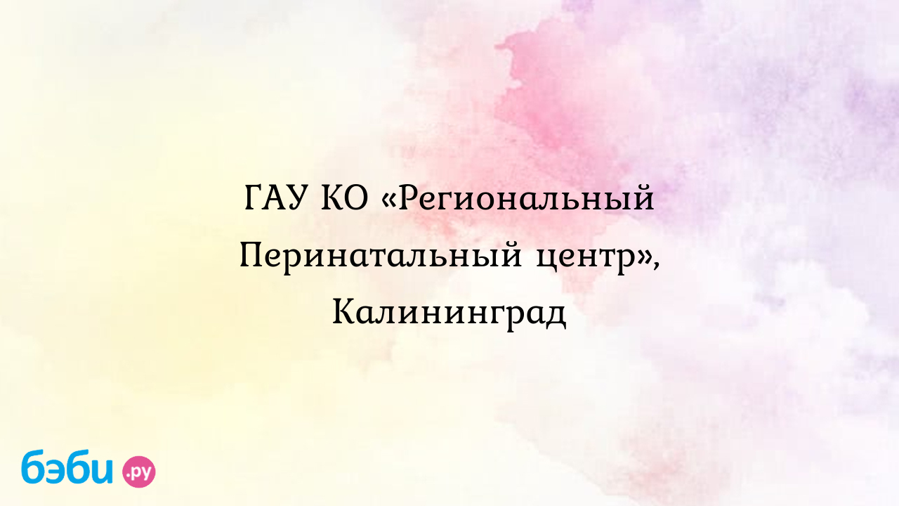 Гау ко «региональный перинатальный центр», калининград