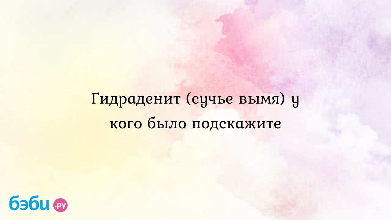 Гидраденит (сучье вымя) у кого было подскажите - Послеродовое  восстановление - Екатерина Медведева