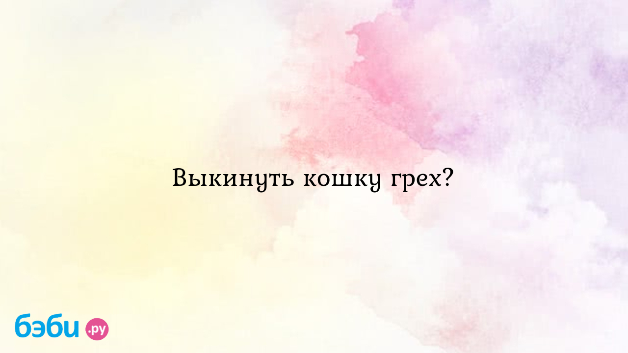 Выкинуть кошку грех? - Телефон доверия - Мария Петрикова