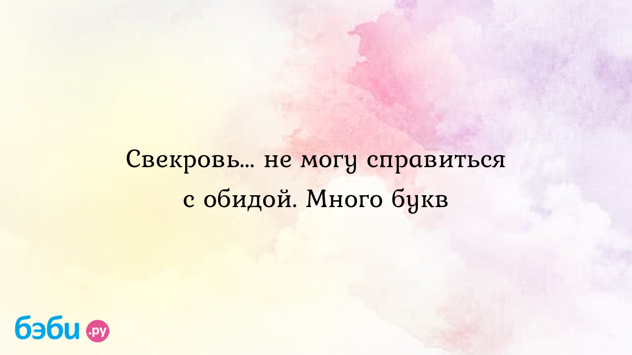 Свекровь... не могу справиться с обидой. Много букв - Телефон доверия