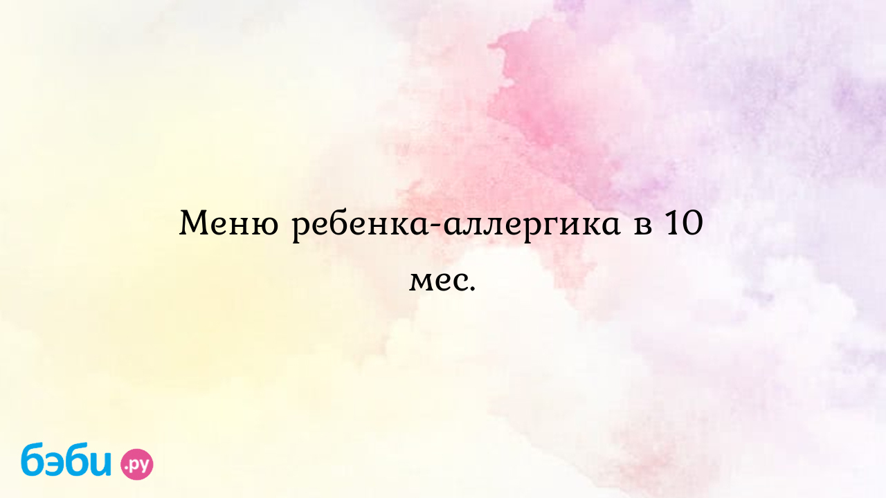 Меню ребенка-аллергика в 10 мес. - Здоровье и питание малыша