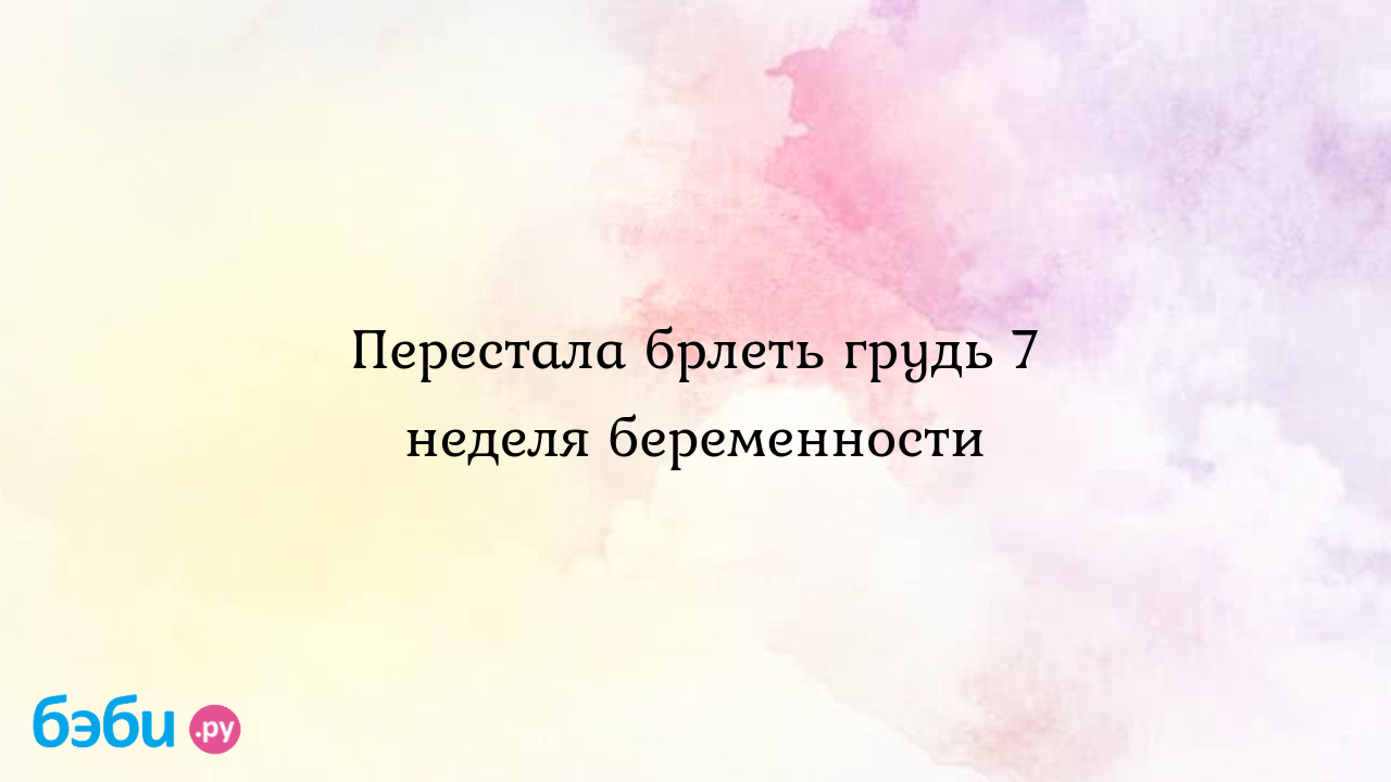 Перестала брлеть грудь 7 неделя беременности - Евгения