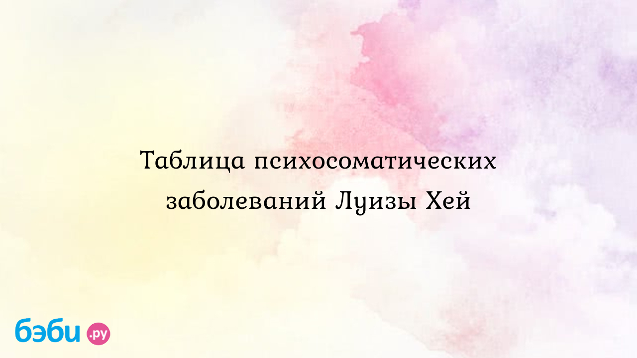 Таблица психосоматических заболеваний Луизы Хей | Метки: луиза, хей, таблица