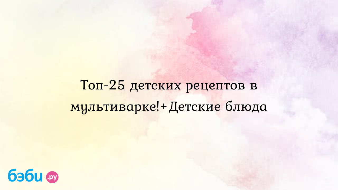 Что приготовить в мультиварке: Топ-25 детских рецептов в мультиварке!+ Детские блюда