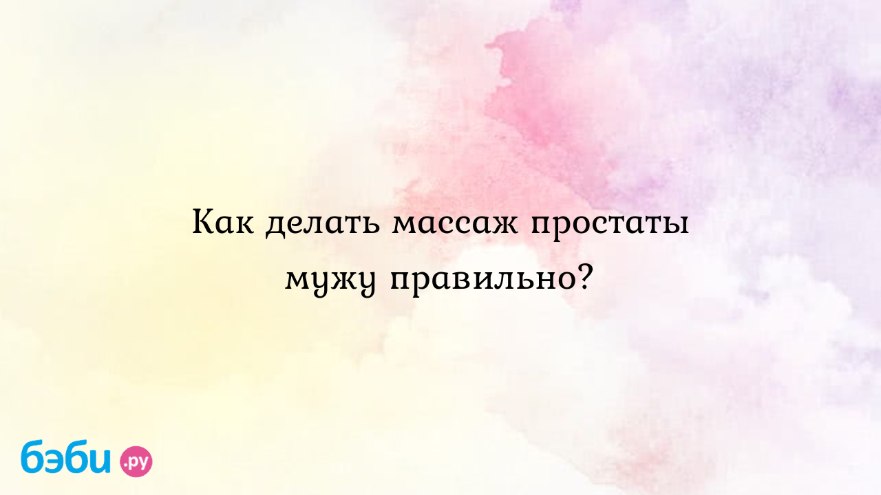 Как делать массаж простаты мужу