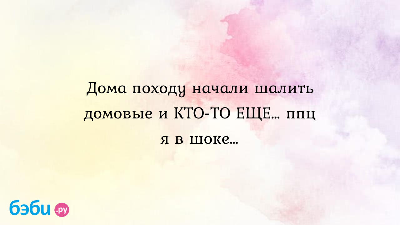 Дома походу начали шалить домовые и КТО-ТО ЕЩЕ… ппц я в шоке…