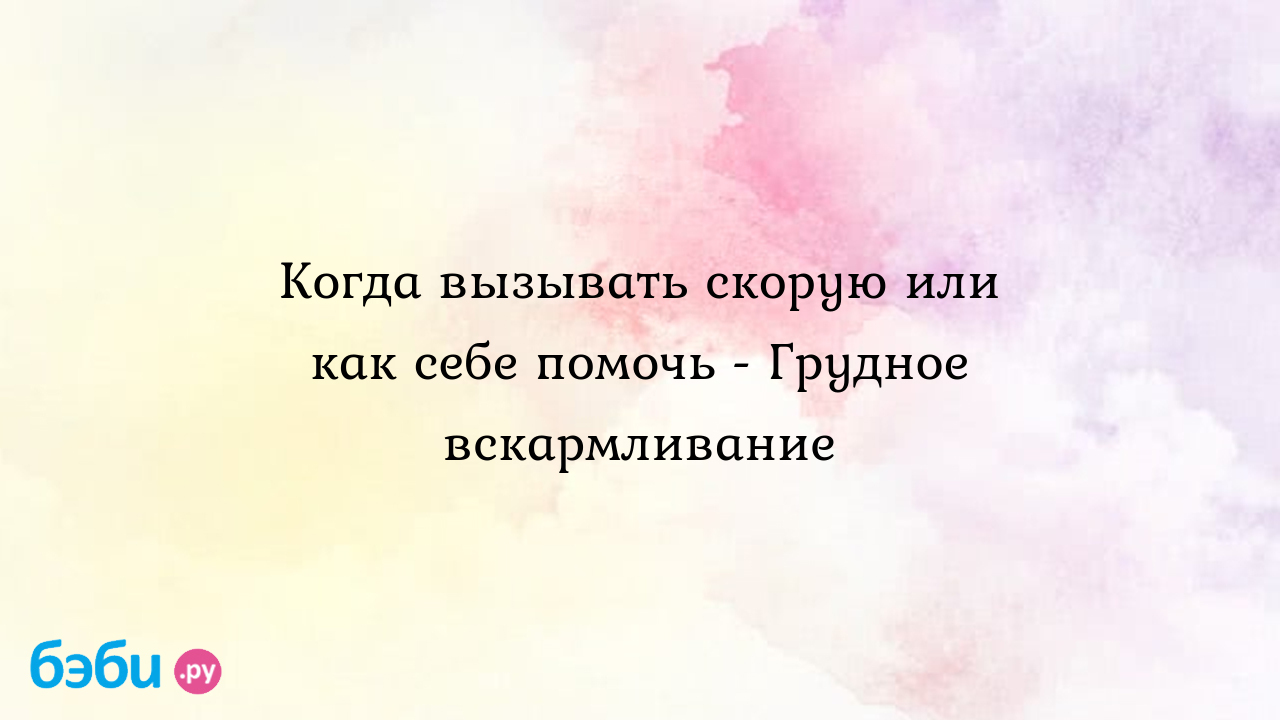 Когда вызывать скорую или как себе помочь - Грудное вскармливание