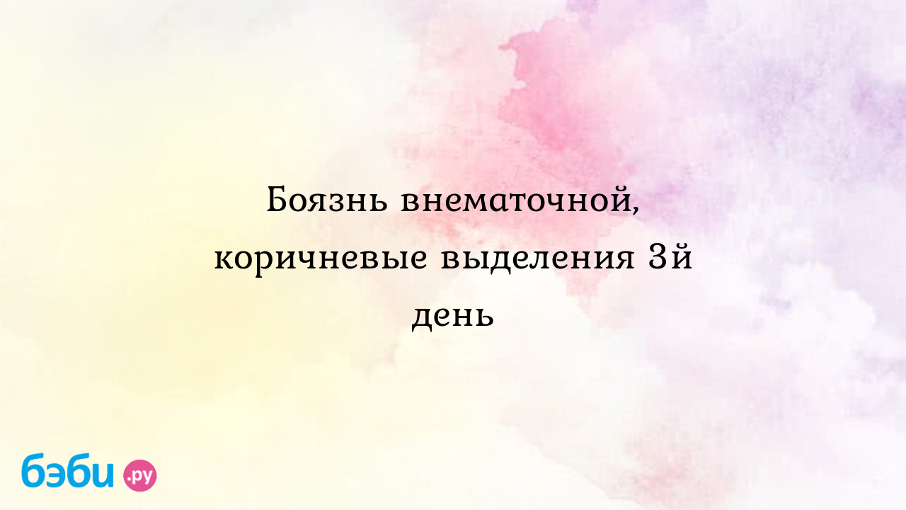 Боязнь внематочной, коричневые выделения 3й день - Хочу ребенка - Вика