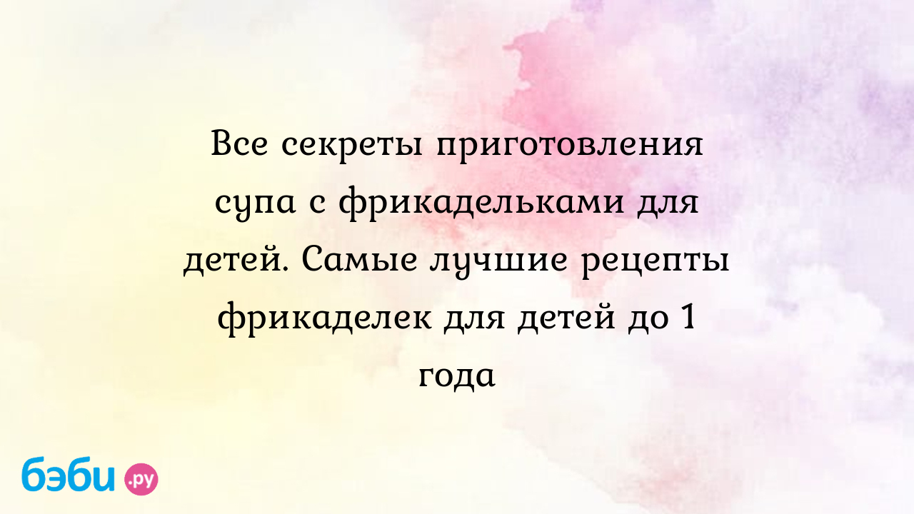 Все секреты приготовления супа с фрикадельками для детей. Самые лучшие рецепты  фрикаделек для детей до 1 года