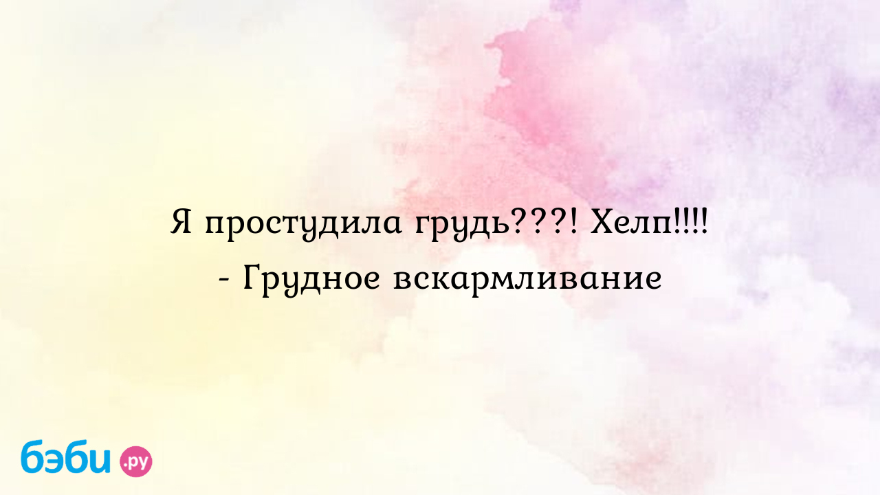 Я простудила грудь???! Хелп!!!! - Грудное вскармливание