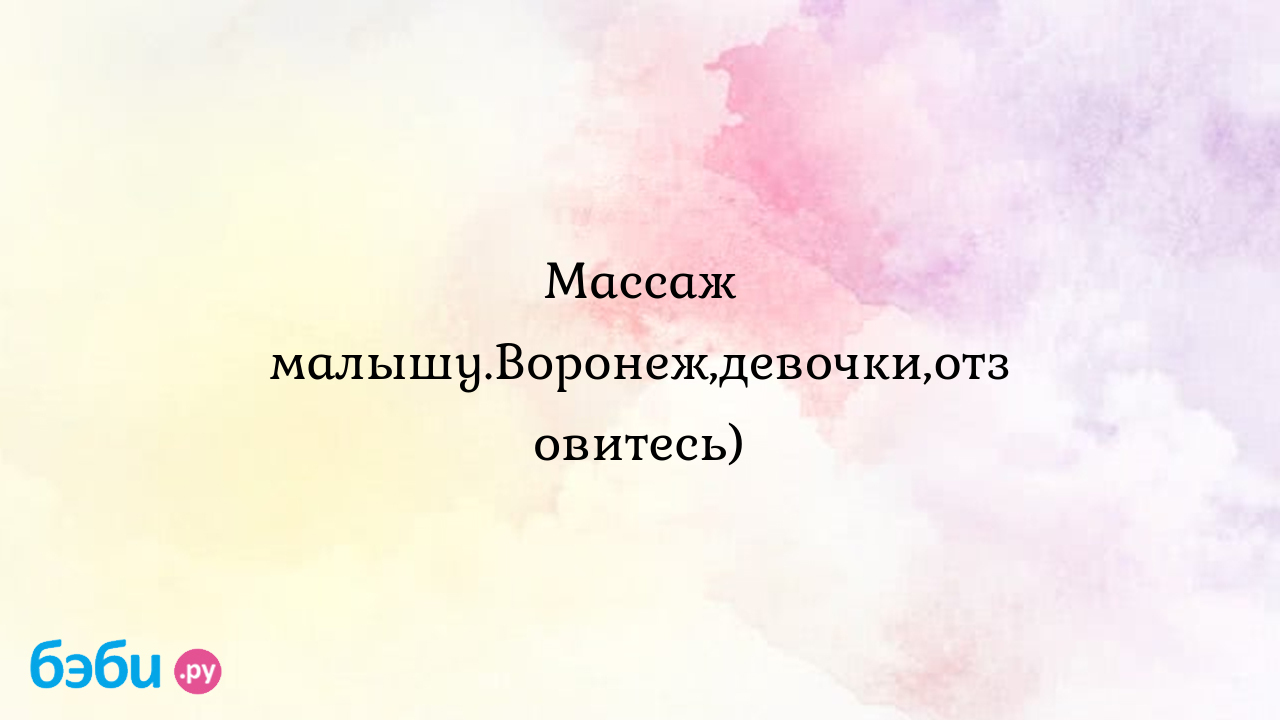 Массаж малышу.Воронеж,девочки,отзовитесь) - Татьяна